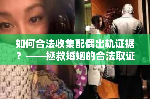 如何合法收集配偶出轨证据？——拯救婚姻的合法取证记