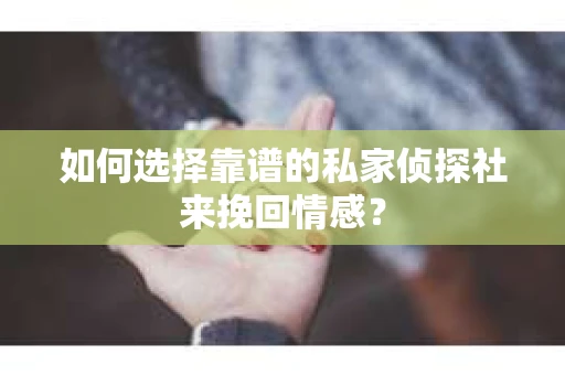如何选择靠谱的私家侦探社来挽回情感? 如何选择靠谱的私家侦探社来挽回情感?