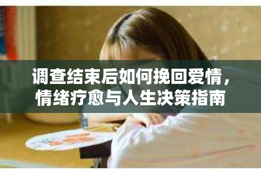 调查结束后如何挽回爱情，情绪疗愈与人生决策指南
