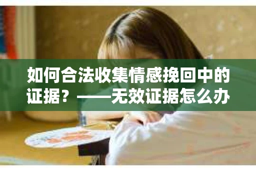 如何合法收集情感挽回中的证据？——无效证据怎么办？