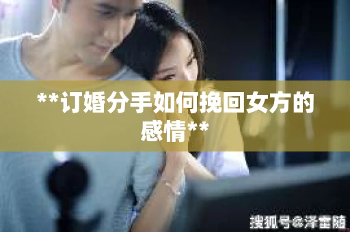 **订婚分手如何挽回女方的感情**