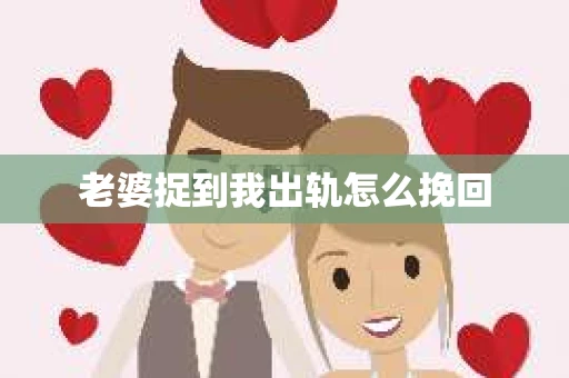 老婆捉到我出轨怎么挽回