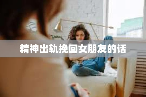 精神出轨挽回女朋友的话