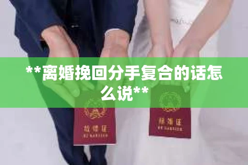 **离婚挽回分手复合的话怎么说**