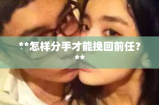 **怎样分手才能挽回前任？**