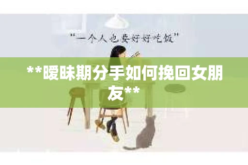 **暧昧期分手如何挽回女朋友**