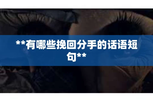 **有哪些挽回分手的话语短句**