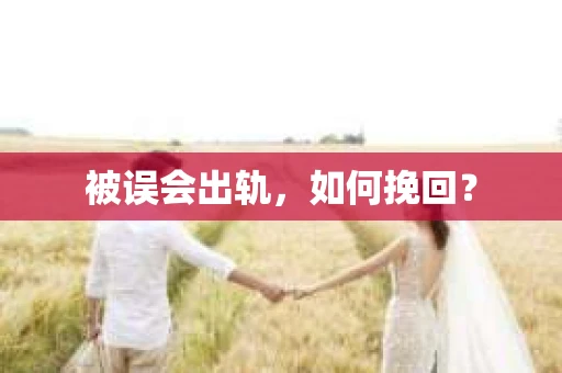 被误会出轨，如何挽回？