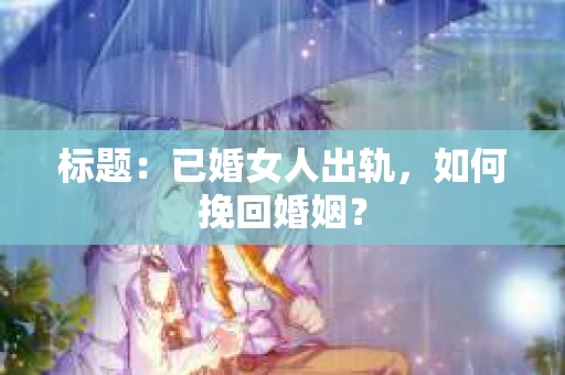 标题：已婚女人出轨，如何挽回婚姻？