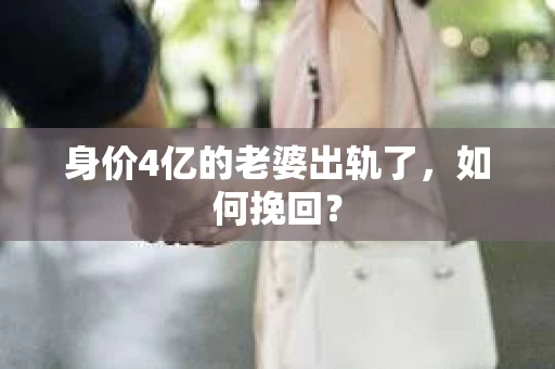身价4亿的老婆出轨了，如何挽回？