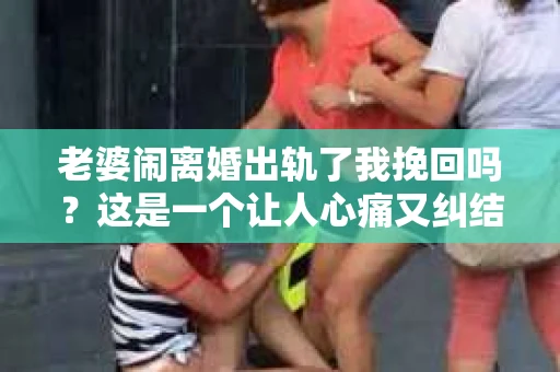 老婆闹离婚出轨了我挽回吗？这是一个让人心痛又纠结的问题。在这个问题上，我想要和大家分享一些我的看法和经验。