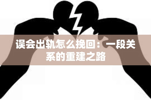 误会出轨怎么挽回：一段关系的重建之路
