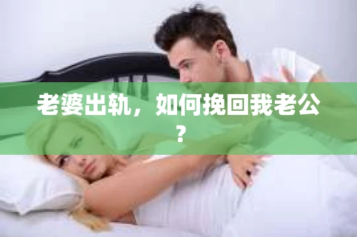 老婆出轨,如何挽回我老公? 老婆出轨,如何挽回我老公?