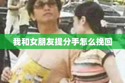 我和女朋友提分手怎么挽回