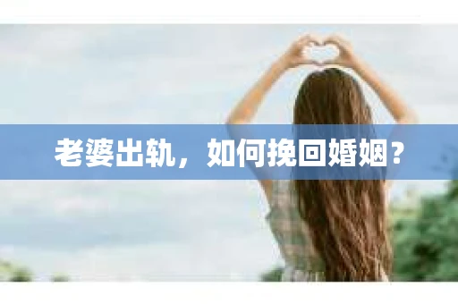 老婆出轨，如何挽回婚姻？
