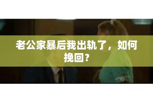 老公家暴后我出轨了，如何挽回？