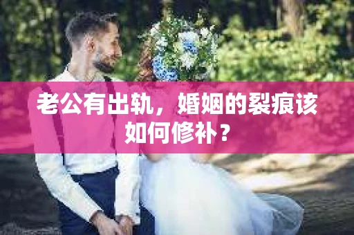 老公有出轨，婚姻的裂痕该如何修补？