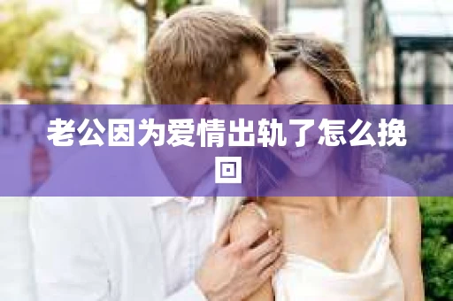 老公因为爱情出轨了怎么挽回
