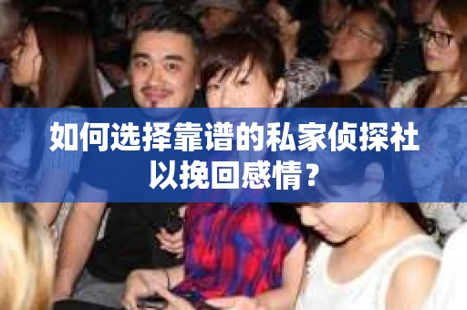 如何选择靠谱的私家侦探社以挽回感情？