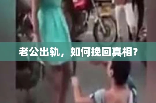 老公出轨，如何挽回真相？