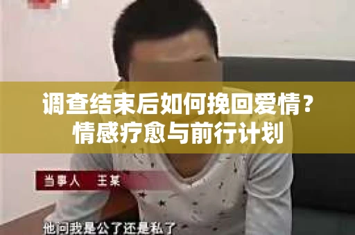 调查结束后如何挽回爱情？情感疗愈与前行计划