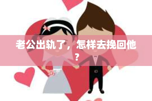 老公出轨了，怎样去挽回他？