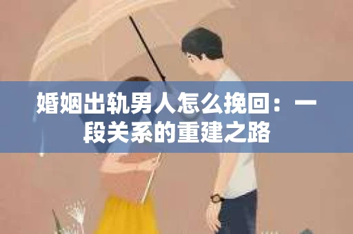 婚姻出轨男人怎么挽回：一段关系的重建之路