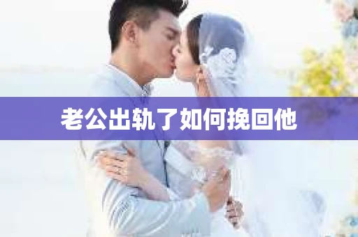 老公出轨了如何挽回他