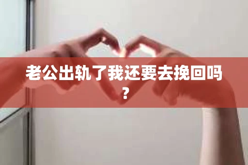 老公出轨了我还要去挽回吗？