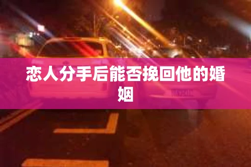 恋人分手后能否挽回他的婚姻