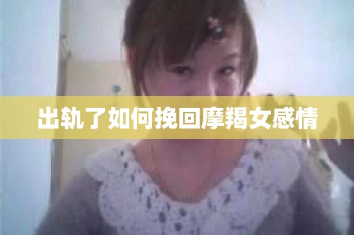 出轨了如何挽回摩羯女感情