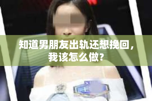 知道男朋友出轨还想挽回，我该怎么做？