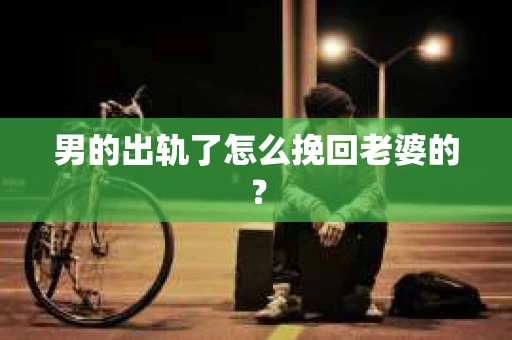 男的出轨了怎么挽回老婆的？