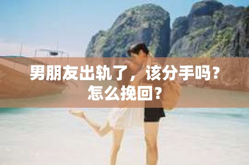 男朋友出轨了，该分手吗？怎么挽回？