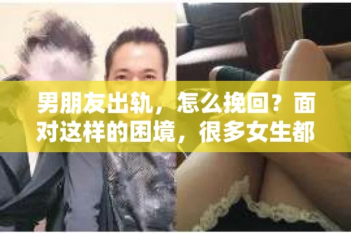 男朋友出轨，怎么挽回？面对这样的困境，很多女生都会感到无助和痛苦。但请相信，无论情况多么糟糕，都有可能找到解决问题的方法。今天，就让我来和大家聊聊，当男朋友出轨时，我们应该如何挽回这段感情。