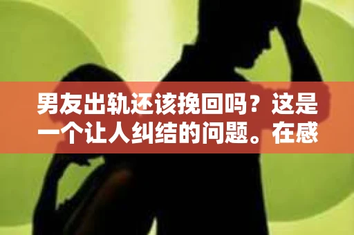 男友出轨还该挽回吗？这是一个让人纠结的问题。在感情的世界里，每个人都会遇到各种各样的困扰，而出轨无疑是其中最让人痛苦的一种。那么，当男友出轨时，我们究竟该不该挽回这段感情呢？以下是我的一些看法。