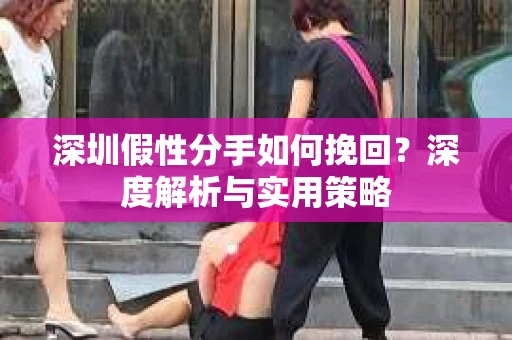 深圳假性分手如何挽回？深度解析与实用策略