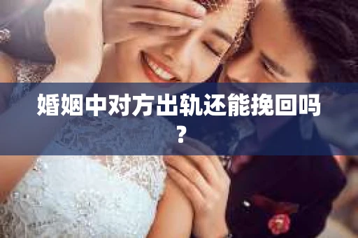 婚姻中对方出轨还能挽回吗？