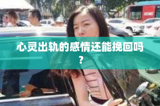 心灵出轨的感情还能挽回吗？