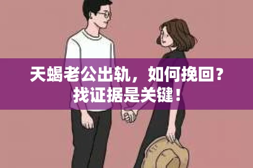 天蝎老公出轨，如何挽回？找证据是关键！