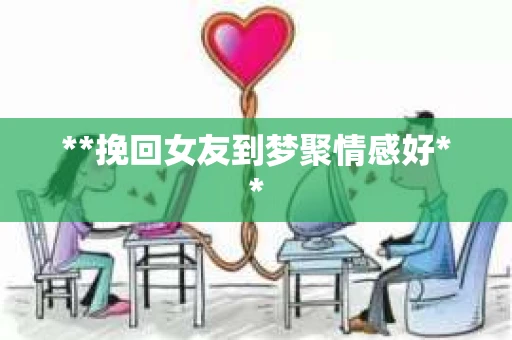 **挽回女友到梦聚情感好**