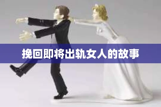 挽回即将出轨女人的故事