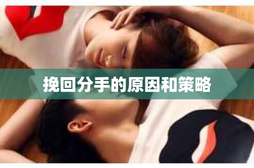 挽回分手的原因和策略