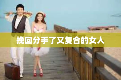 挽回分手了又复合的女人