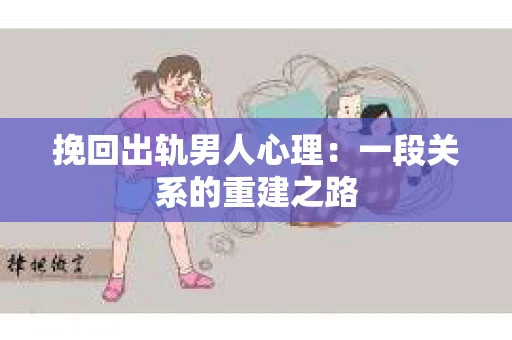 挽回出轨男人心理：一段关系的重建之路