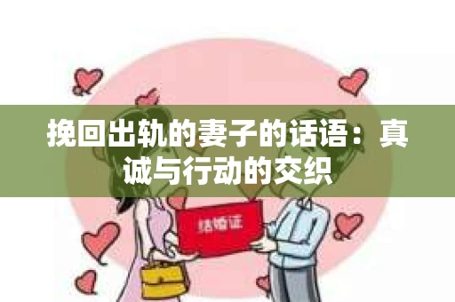 挽回出轨的妻子的话语：真诚与行动的交织