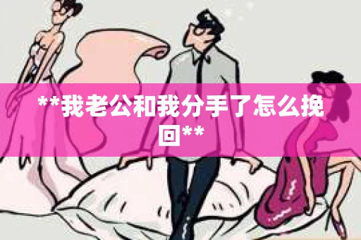 **我老公和我分手了怎么挽回**