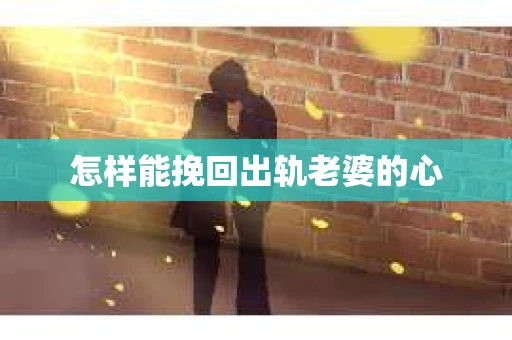 怎样能挽回出轨老婆的心