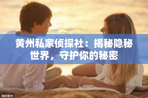 黄州私家侦探社：揭秘隐秘世界，守护你的秘密