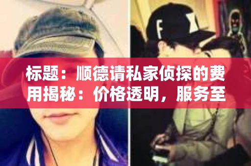 标题：顺德请私家侦探的费用揭秘：价格透明，服务至上